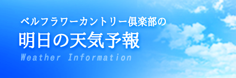 ベルフラワーカントリー倶楽部 明日の天気